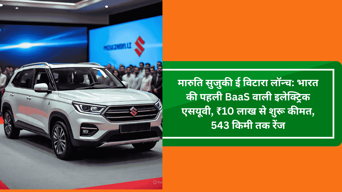 मारुति सुजुकी ई विटारा लॉन्च: भारत की पहली BaaS वाली इलेक्ट्रिक एसयूवी, ₹10 लाख से शुरू कीमत, 543 किमी तक रेंज