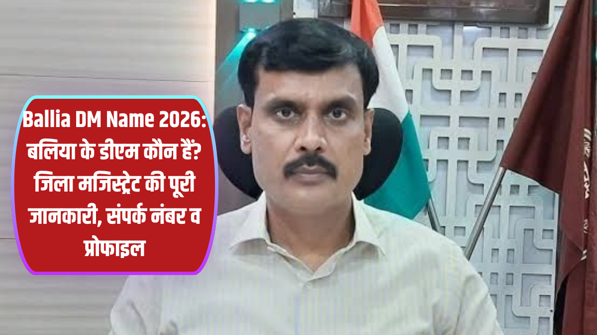 बलिया के DM कौन हैं? | Mangla Prasad Singh IAS – Ballia DM Name, Contact Number & पूरी जानकारी 2026